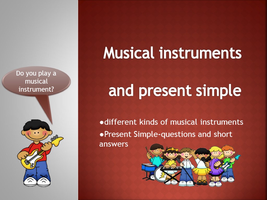 Musical instruments and present simple ●different kinds of musical instruments ●Present Simple-questions and short